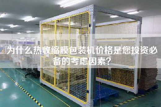 為什么熱收縮膜包裝機價格是您投資必備的考慮因素?